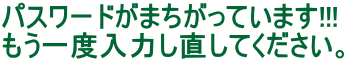 パスワードがまちがっています!!! もう一度入力し直してください。